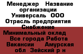 Менеджер › Название организации ­ Универсаль, ООО › Отрасль предприятия ­ Снабжение › Минимальный оклад ­ 1 - Все города Работа » Вакансии   . Амурская обл.,Зейский р-н